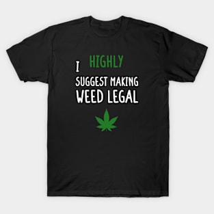 I Highly Suggest Making Weed Legal T-Shirt